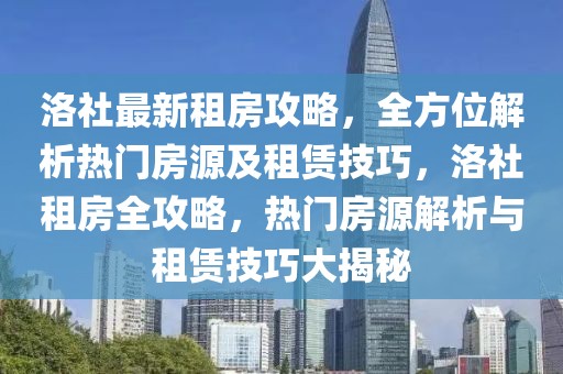 洛社最新租房攻略，全方位解析熱門房源及租賃技巧，洛社租房全攻略，熱門房源解析與租賃技巧大揭秘