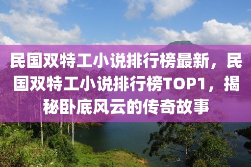 民國雙特工小說排行榜最新，民國雙特工小說排行榜TOP1，揭秘臥底風云的傳奇故事