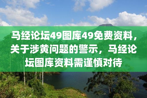 馬經(jīng)論壇49圖庫(kù)49免費(fèi)資料，關(guān)于涉黃問(wèn)題的警示，馬經(jīng)論壇圖庫(kù)資料需謹(jǐn)慎對(duì)待