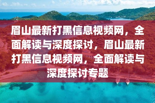 眉山最新打黑信息視頻網(wǎng)，全面解讀與深度探討，眉山最新打黑信息視頻網(wǎng)，全面解讀與深度探討專題