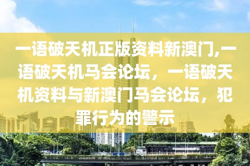 一語破天機正版資料新澳門,一語破天機馬會論壇，一語破天機資料與新澳門馬會論壇，犯罪行為的警示