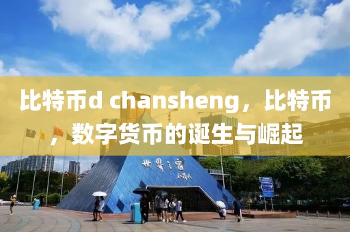 比特幣d chansheng，比特幣，數(shù)字貨幣的誕生與崛起