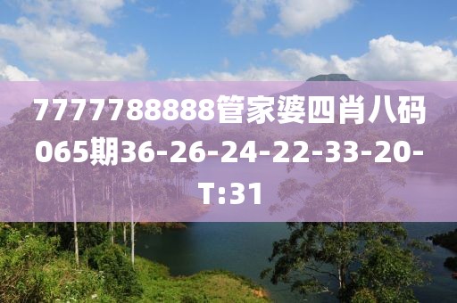 7777788888管家婆四肖八碼065期36-26-24-22-33-20-T:31