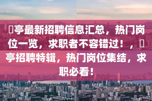 猇亭最新招聘信息匯總，熱門崗位一覽，求職者不容錯過！，猇亭招聘特輯，熱門崗位集結(jié)，求職必看！