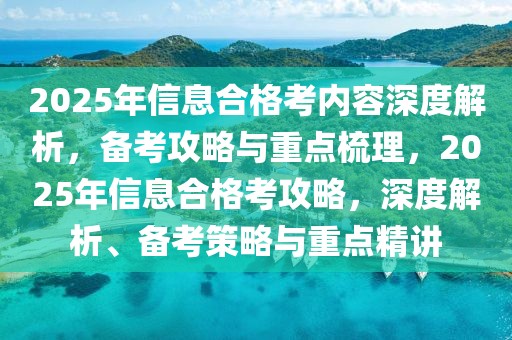 2025年信息合格考內(nèi)容深度解析，備考攻略與重點(diǎn)梳理，2025年信息合格考攻略，深度解析、備考策略與重點(diǎn)精講