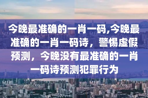 今晚最準(zhǔn)確的一肖一碼,今晚最準(zhǔn)確的一肖一碼詩，警惕虛假預(yù)測(cè)，今晚沒有最準(zhǔn)確的一肖一碼詩預(yù)測(cè)犯罪行為