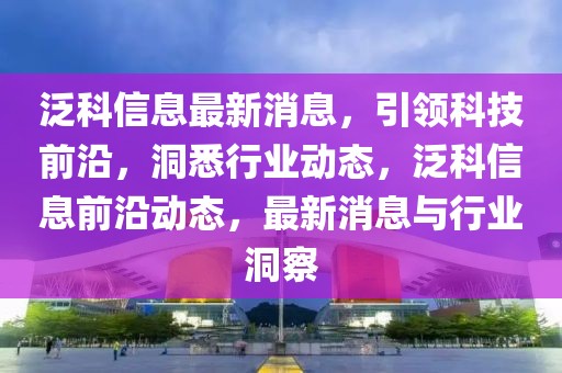 泛科信息最新消息，引領(lǐng)科技前沿，洞悉行業(yè)動態(tài)，泛科信息前沿動態(tài)，最新消息與行業(yè)洞察