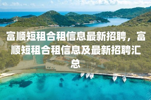 富順短租合租信息最新招聘，富順短租合租信息及最新招聘匯總