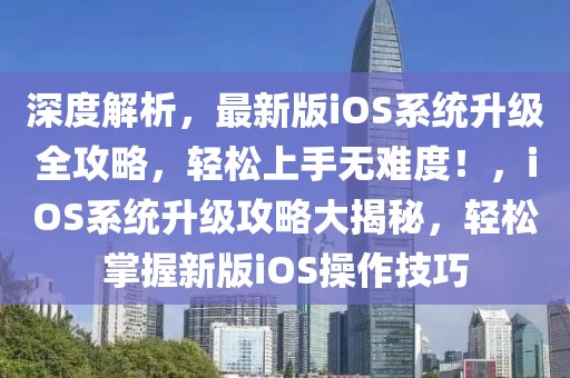 深度解析，最新版iOS系統(tǒng)升級(jí)全攻略，輕松上手無難度！，iOS系統(tǒng)升級(jí)攻略大揭秘，輕松掌握新版iOS操作技巧