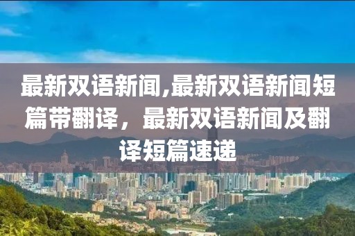 最新雙語新聞,最新雙語新聞短篇帶翻譯，最新雙語新聞及翻譯短篇速遞