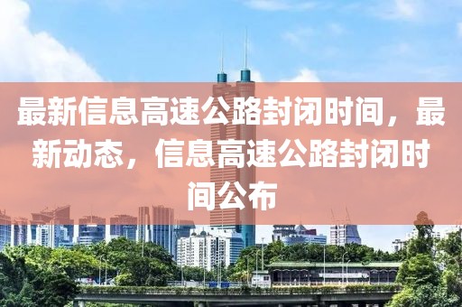 最新信息高速公路封閉時間，最新動態(tài)，信息高速公路封閉時間公布