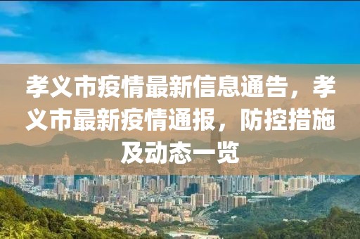 孝義市疫情最新信息通告，孝義市最新疫情通報，防控措施及動態(tài)一覽