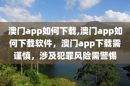 澳門app如何下載,澳門app如何下載軟件，澳門app下載需謹慎，涉及犯罪風險需警惕