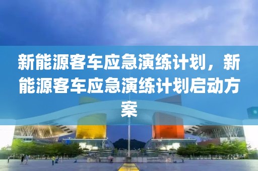 新能源客車應急演練計劃，新能源客車應急演練計劃啟動方案