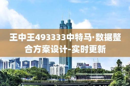 王中王493333中特馬·數(shù)據(jù)整合方案設(shè)計-實時更新