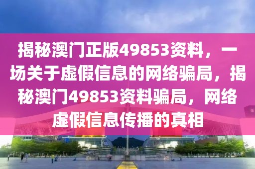 揭秘澳門正版49853資料，一場(chǎng)關(guān)于虛假信息的網(wǎng)絡(luò)騙局，揭秘澳門49853資料騙局，網(wǎng)絡(luò)虛假信息傳播的真相