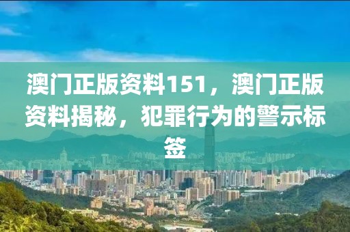 澳門正版資料151，澳門正版資料揭秘，犯罪行為的警示標(biāo)簽