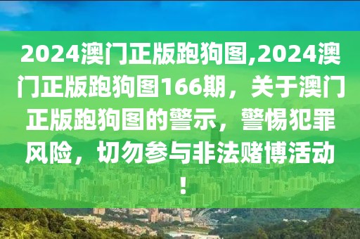 2024澳門正版跑狗圖,2024澳門正版跑狗圖166期，關(guān)于澳門正版跑狗圖的警示，警惕犯罪風(fēng)險，切勿參與非法賭博活動！