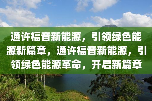 通許福音新能源，引領(lǐng)綠色能源新篇章，通許福音新能源，引領(lǐng)綠色能源革命，開啟新篇章