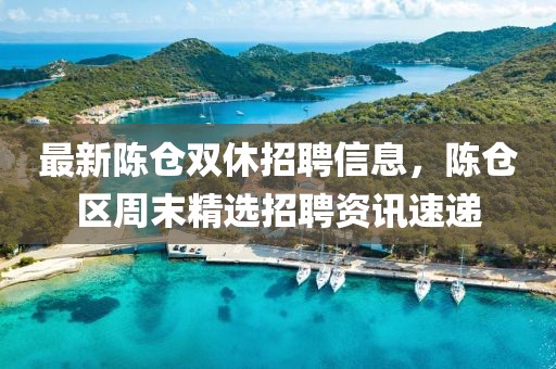 最新陳倉雙休招聘信息，陳倉區(qū)周末精選招聘資訊速遞