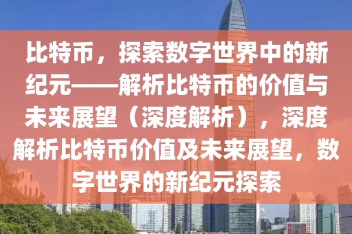 比特幣，探索數(shù)字世界中的新紀元——解析比特幣的價值與未來展望（深度解析），深度解析比特幣價值及未來展望，數(shù)字世界的新紀元探索