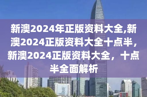 新澳2024年正版資料大全,新澳2024正版資料大全十點(diǎn)半，新澳2024正版資料大全，十點(diǎn)半全面解析