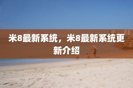 米8最新系統(tǒng)，米8最新系統(tǒng)更新介紹