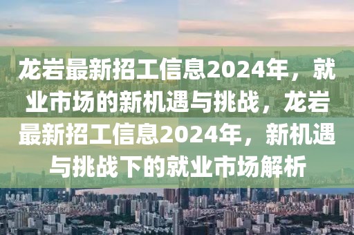 龍巖最新招工信息2024年，就業(yè)市場的新機遇與挑戰(zhàn)，龍巖最新招工信息2024年，新機遇與挑戰(zhàn)下的就業(yè)市場解析