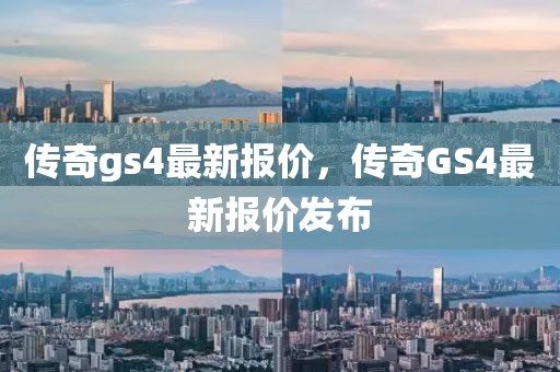 傳奇gs4最新報(bào)價(jià)，傳奇GS4最新報(bào)價(jià)發(fā)布