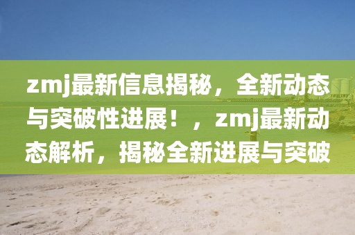 zmj最新信息揭秘，全新動態(tài)與突破性進展！，zmj最新動態(tài)解析，揭秘全新進展與突破