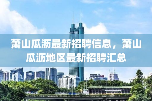 蕭山瓜瀝最新招聘信息，蕭山瓜瀝地區(qū)最新招聘匯總