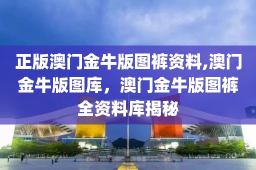 正版澳門金牛版圖褲資料,澳門金牛版圖庫，澳門金牛版圖褲全資料庫揭秘