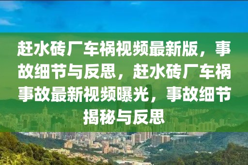 趕水磚廠車禍視頻最新版，事故細節(jié)與反思，趕水磚廠車禍事故最新視頻曝光，事故細節(jié)揭秘與反思