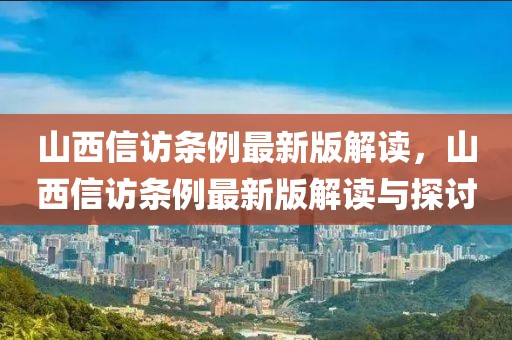 山西信訪條例最新版解讀，山西信訪條例最新版解讀與探討