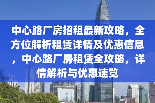 中心路廠房招租最新攻略，全方位解析租賃詳情及優(yōu)惠信息，中心路廠房租賃全攻略，詳情解析與優(yōu)惠速覽