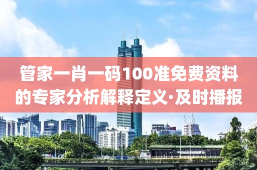 管家一肖一碼100準(zhǔn)免費資料的專家分析解釋定義·及時播報