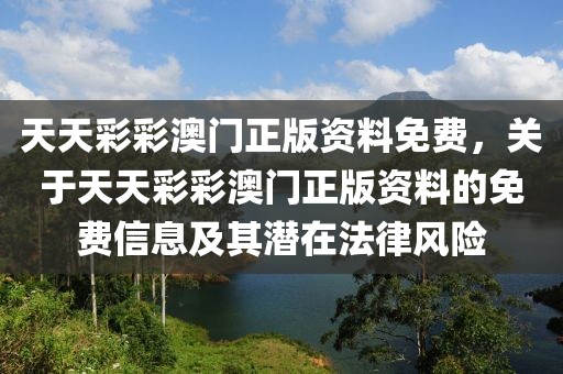 天天彩彩澳門正版資料免費，關(guān)于天天彩彩澳門正版資料的免費信息及其潛在法律風(fēng)險