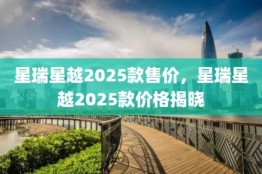 星瑞星越2025款售價(jià)，星瑞星越2025款價(jià)格揭曉