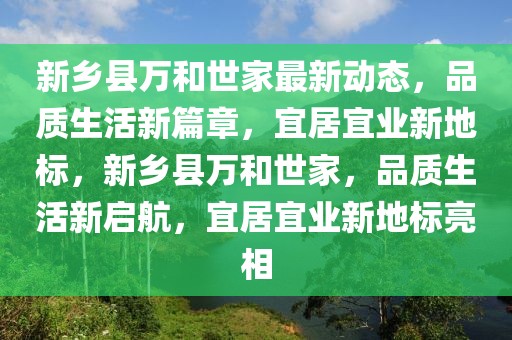 新鄉(xiāng)縣萬和世家最新動態(tài)，品質生活新篇章，宜居宜業(yè)新地標，新鄉(xiāng)縣萬和世家，品質生活新啟航，宜居宜業(yè)新地標亮相