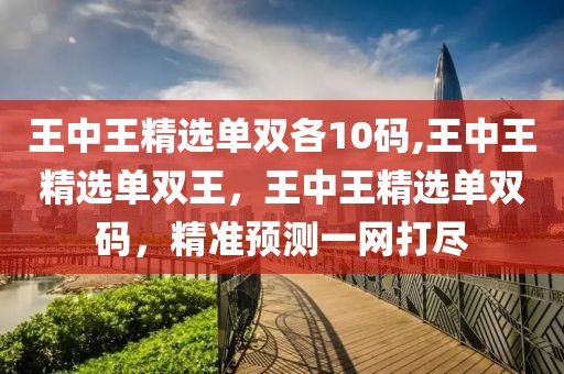 王中王精選單雙各10碼,王中王精選單雙王，王中王精選單雙碼，精準(zhǔn)預(yù)測(cè)一網(wǎng)打盡