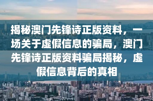 揭秘澳門先鋒詩正版資料，一場關(guān)于虛假信息的騙局，澳門先鋒詩正版資料騙局揭秘，虛假信息背后的真相