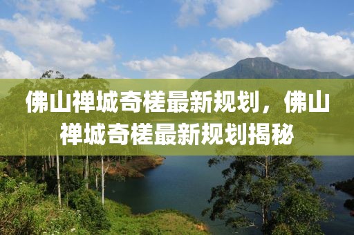 佛山禪城奇槎最新規(guī)劃，佛山禪城奇槎最新規(guī)劃揭秘