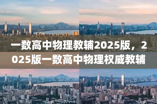 一數(shù)高中物理教輔2025版，2025版一數(shù)高中物理權(quán)威教輔