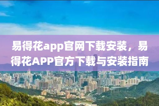 易得花app官網(wǎng)下載安裝，易得花APP官方下載與安裝指南