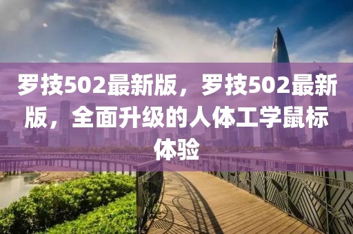 羅技502最新版，羅技502最新版，全面升級(jí)的人體工學(xué)鼠標(biāo)體驗(yàn)