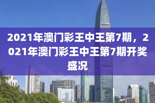 2021年澳門彩王中王第7期，2021年澳門彩王中王第7期開獎盛況