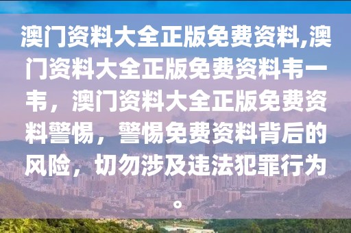 澳門資料大全正版免費(fèi)資料,澳門資料大全正版免費(fèi)資料韋一韋，澳門資料大全正版免費(fèi)資料警惕，警惕免費(fèi)資料背后的風(fēng)險(xiǎn)，切勿涉及違法犯罪行為。