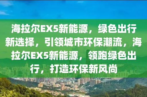 海拉爾EX5新能源，綠色出行新選擇，引領(lǐng)城市環(huán)保潮流，海拉爾EX5新能源，領(lǐng)跑綠色出行，打造環(huán)保新風(fēng)尚