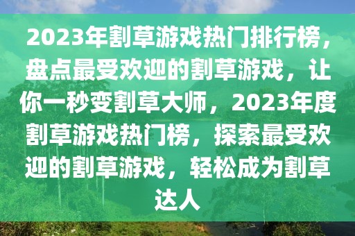 2023年割草游戲熱門(mén)排行榜，盤(pán)點(diǎn)最受歡迎的割草游戲，讓你一秒變割草大師，2023年度割草游戲熱門(mén)榜，探索最受歡迎的割草游戲，輕松成為割草達(dá)人