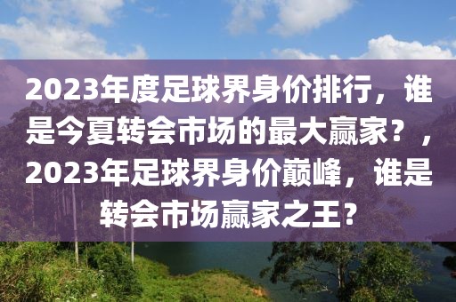 2023年度足球界身價排行，誰是今夏轉(zhuǎn)會市場的最大贏家？，2023年足球界身價巔峰，誰是轉(zhuǎn)會市場贏家之王？